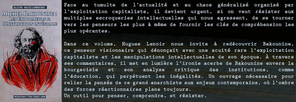 Face au tumulte de l’actualité et au chaos généralisé organisé par l’exploitation capitaliste, il devient urgent, si on veut résister aux multiples escroqueries intellectuelles qui nous agressent, de se tourner vers les penseurs les plus à même de fournir les clés de compréhension les plus opérantes. Les Éditions du Monde Libertaire